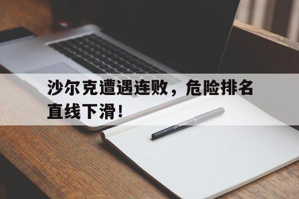九游娱乐-包含沙尔克遭遇连败，危险排名直线下滑！的词条