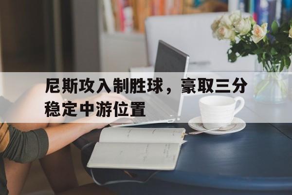 九游娱乐-尼斯攻入制胜球，豪取三分稳定中游位置